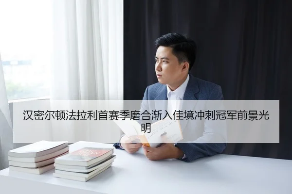 汉密尔顿法拉利首赛季磨合渐入佳境冲刺冠军前景光明