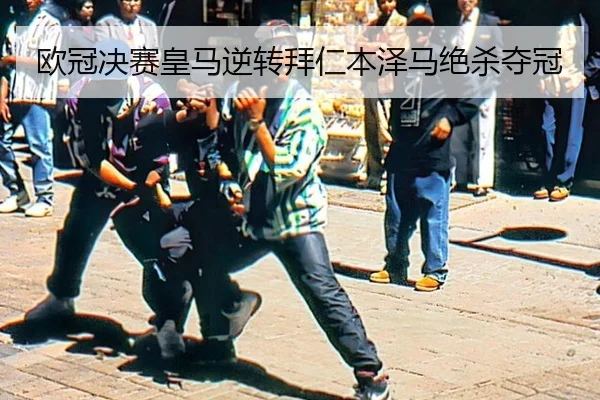 欧冠决赛皇马逆转拜仁本泽马绝杀夺冠