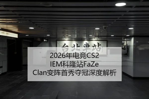 2026年电竞CS2 IEM科隆站FaZe Clan变阵首秀夺冠深度解析