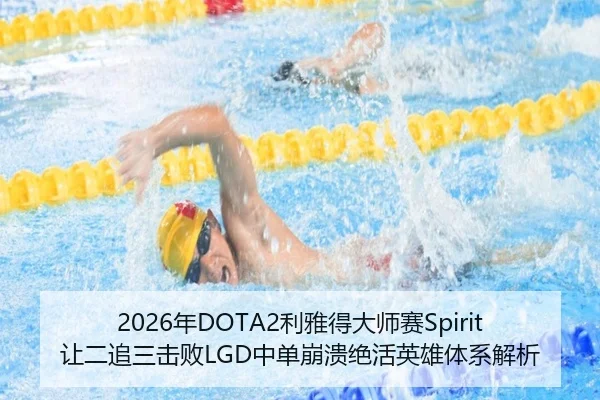 2026年DOTA2利雅得大师赛Spirit让二追三击败LGD中单崩溃绝活英雄体系解析